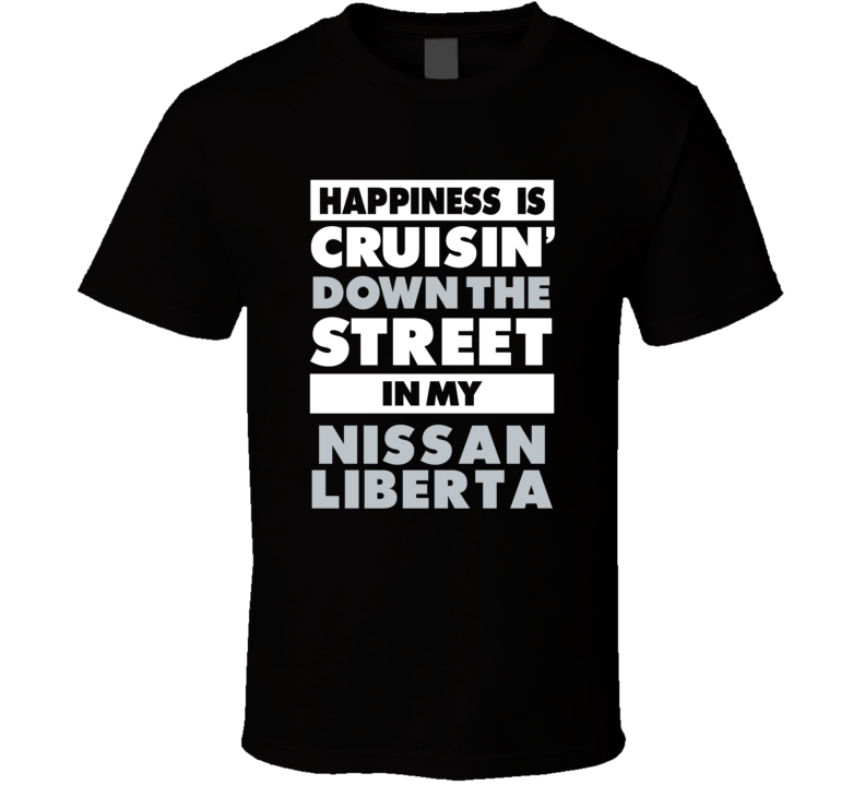 Happiness Is Cruisin Down The Street In My Nissan Liberta Car T Shirt