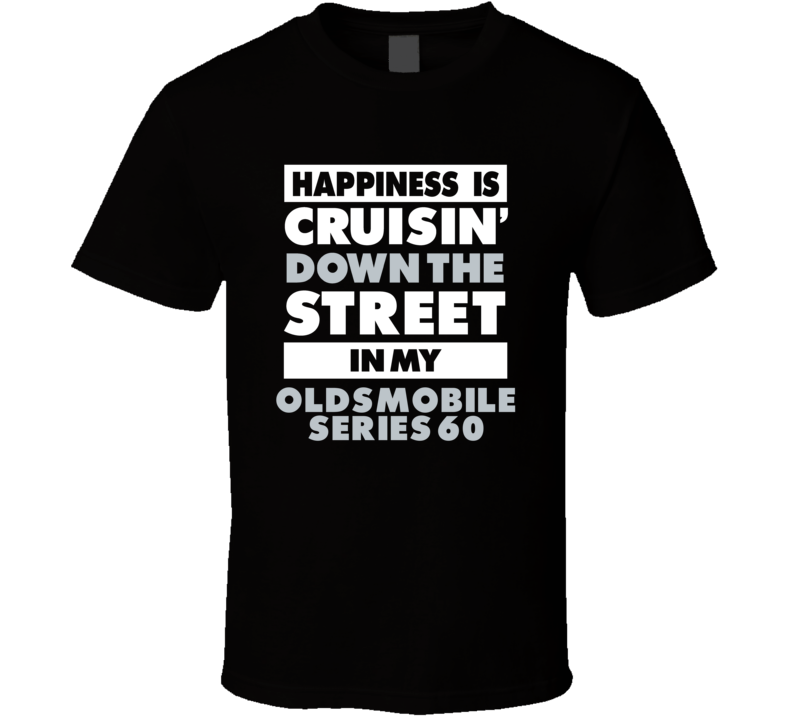 Happiness Is Cruisin Down The Street In My Oldsmobile Series 60 Car T 