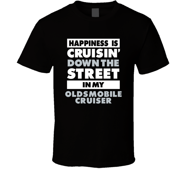 Happiness Is Cruisin Down The Street In My Oldsmobile Cruiser Car T Sh