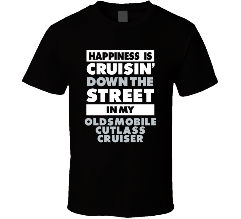 Happiness Is Cruisin Down The Street In My Oldsmobile Cutlass Cruiser 