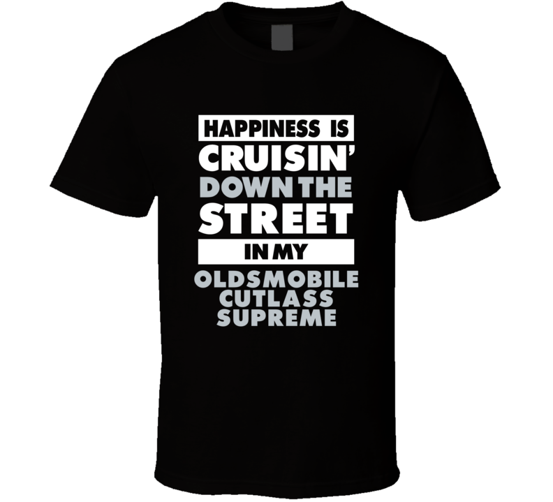 Happiness Is Cruisin Down The Street In My Oldsmobile Cutlass Supreme Car T Shirt