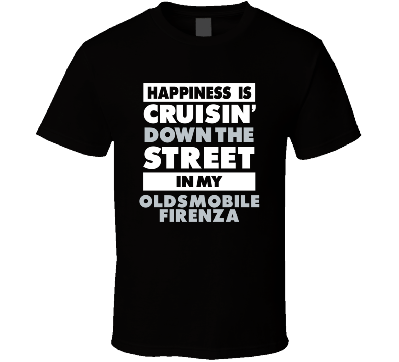 Happiness Is Cruisin Down The Street In My Oldsmobile Firenza Car T Sh Happiness Is Cruisin Down The Street In My Oldsmobile Firenza Car T Sh