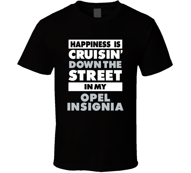Happiness Is Cruisin Down The Street In My Opel Insignia Car T Shirt