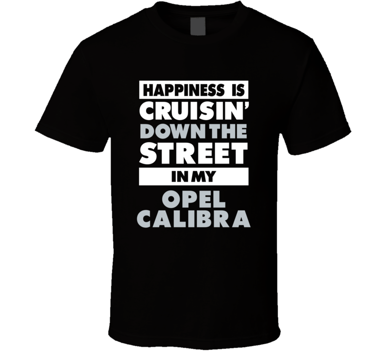Happiness Is Cruisin Down The Street In My Opel Calibra Car T Shirt