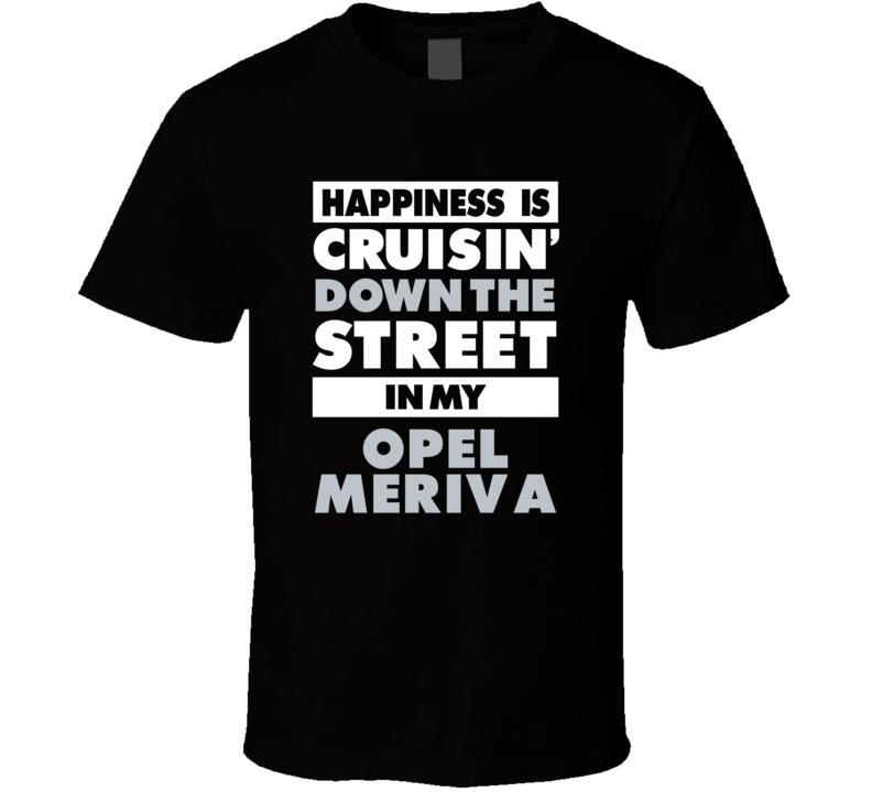 Happiness Is Cruisin Down The Street In My Opel Meriva Car T Shirt