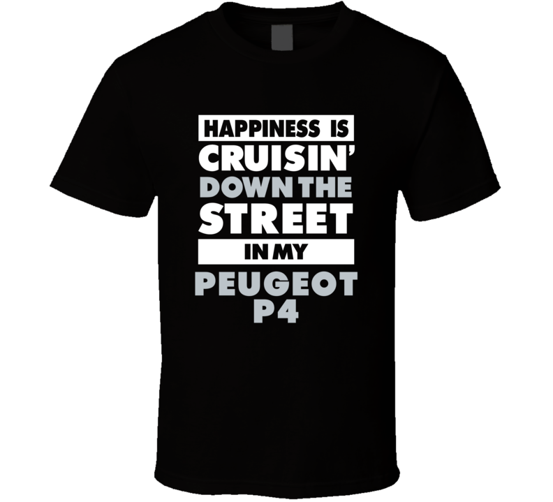Happiness Is Cruisin Down The Street In My Peugeot P4 Car T Shirt
