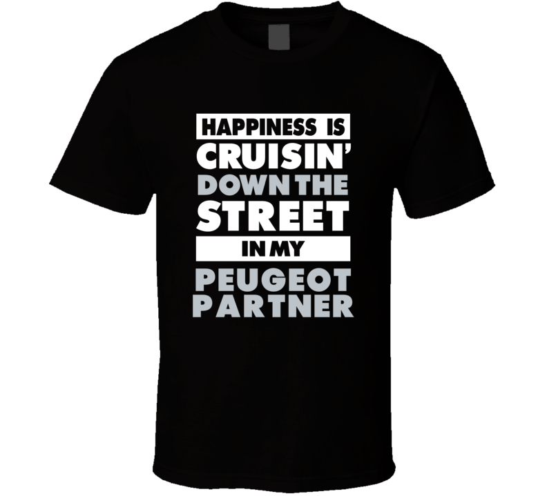 Happiness Is Cruisin Down The Street In My Peugeot Partner Car T Shirt