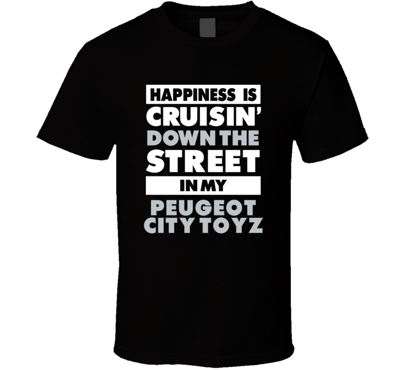 Happiness Is Cruisin Down The Street In My Peugeot City Toyz Car T Shi