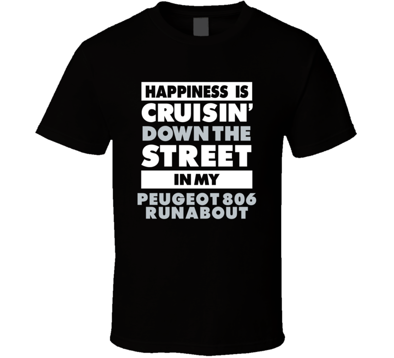 Happiness Is Cruisin Down The Street In My Peugeot 806 Runabout Car T Happiness Is Cruisin Down The Street In My Peugeot 806 Runabout Car T