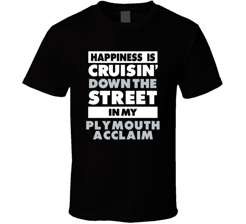 Happiness Is Cruisin Down The Street In My Plymouth Acclaim Car T Shir Happiness Is Cruisin Down The Street In My Plymouth Acclaim Car T Shir