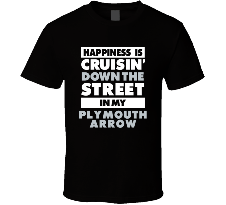 Happiness Is Cruisin Down The Street In My Plymouth Arrow Car T Shirt