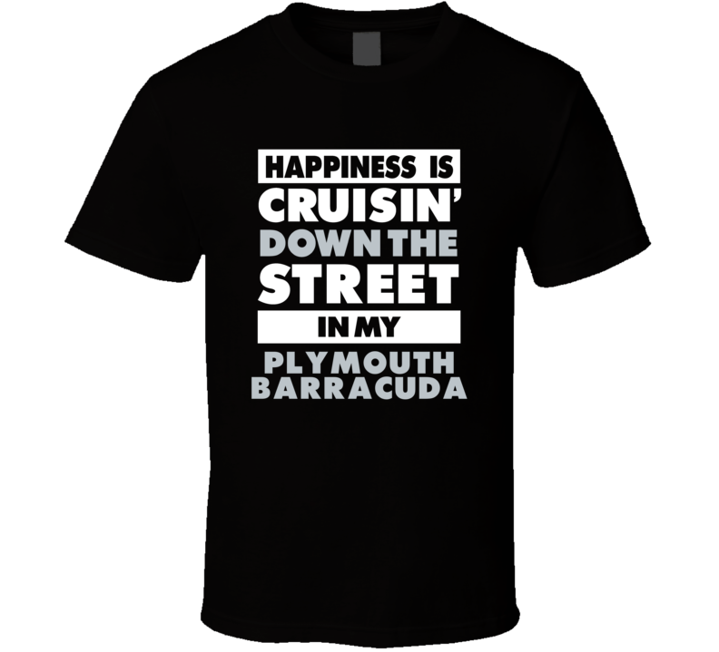 Happiness Is Cruisin Down The Street In My Plymouth Barracuda Car T Sh Happiness Is Cruisin Down The Street In My Plymouth Barracuda Car T Sh