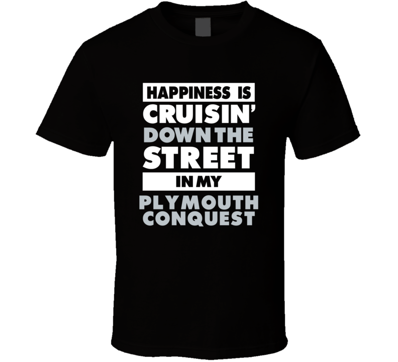 Happiness Is Cruisin Down The Street In My Plymouth Conquest Car T Shi Happiness Is Cruisin Down The Street In My Plymouth Conquest Car T Shi