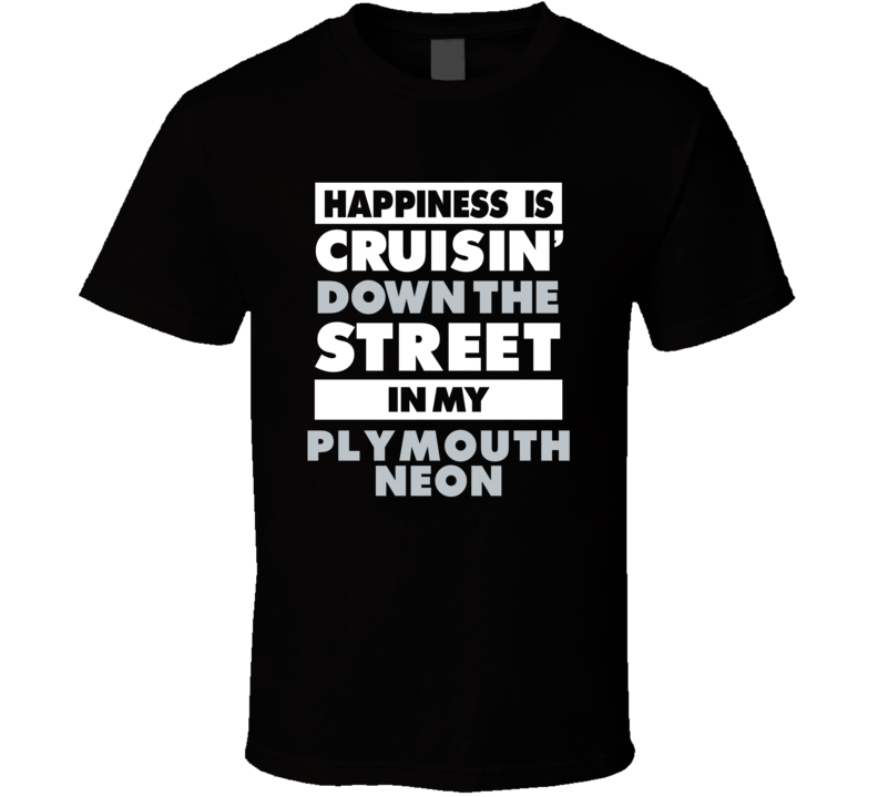 Happiness Is Cruisin Down The Street In My Plymouth Neon Car T Shirt