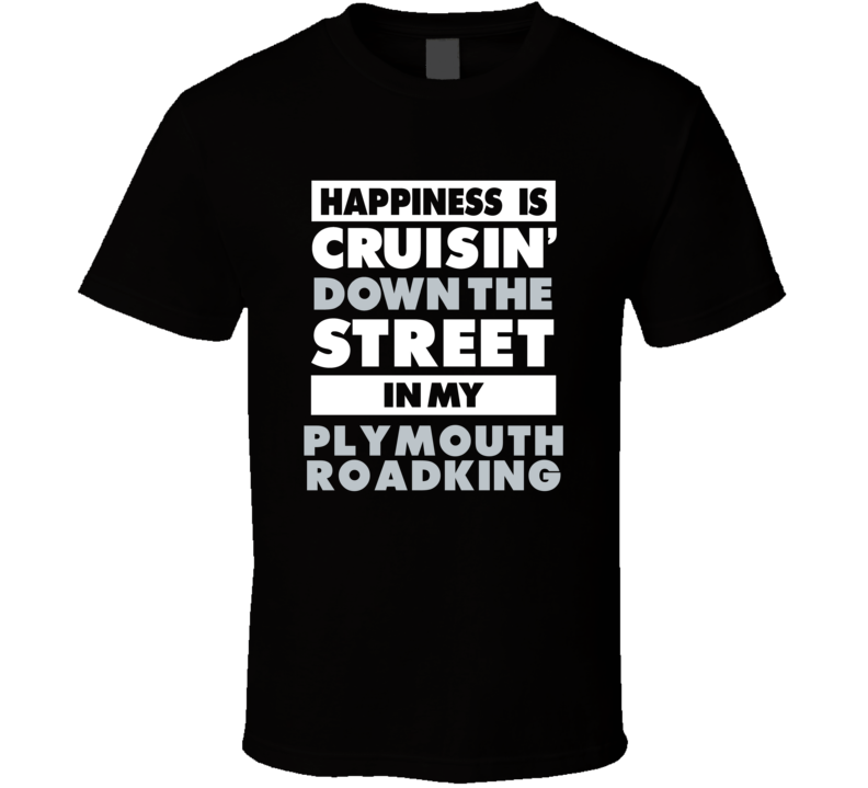 Happiness Is Cruisin Down The Street In My Plymouth Roadking Car T Shi Happiness Is Cruisin Down The Street In My Plymouth Roadking Car T Shi