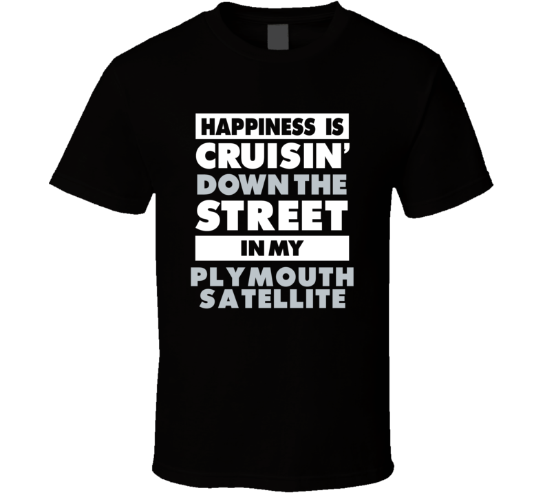 Happiness Is Cruisin Down The Street In My Plymouth Satellite Car T Sh Happiness Is Cruisin Down The Street In My Plymouth Satellite Car T Sh