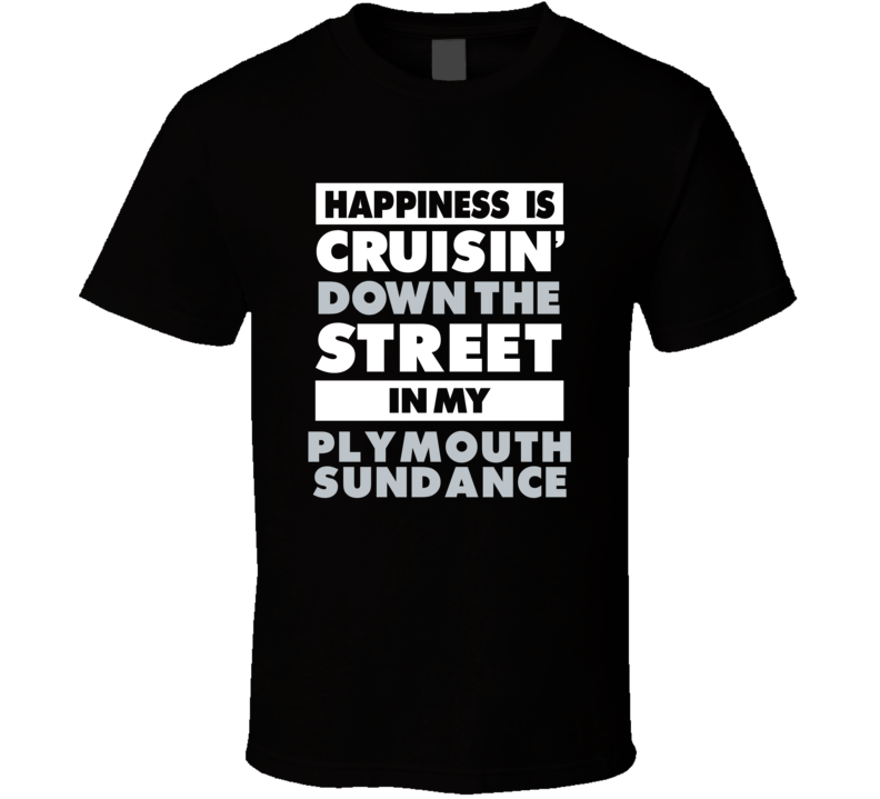 Happiness Is Cruisin Down The Street In My Plymouth Sundance Car T Shi Happiness Is Cruisin Down The Street In My Plymouth Sundance Car T Shi