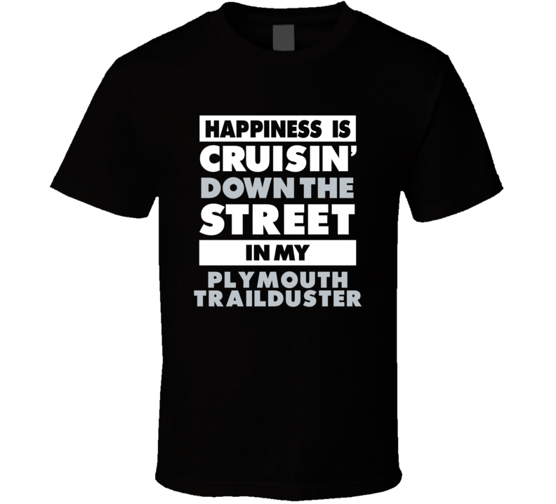 Happiness Is Cruisin Down The Street In My Plymouth Trailduster Car T Shirt