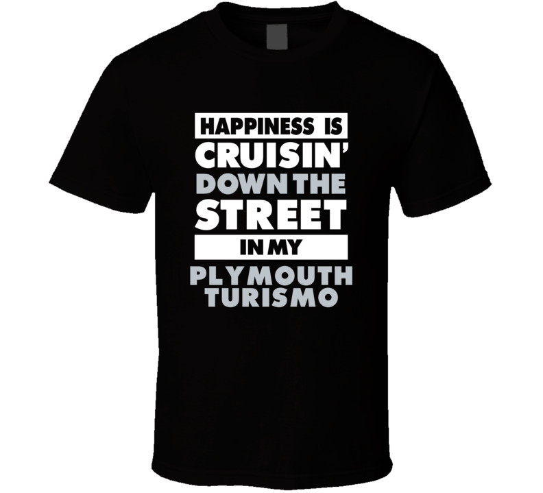 Happiness Is Cruisin Down The Street In My Plymouth Turismo Car T Shir Happiness Is Cruisin Down The Street In My Plymouth Turismo Car T Shir