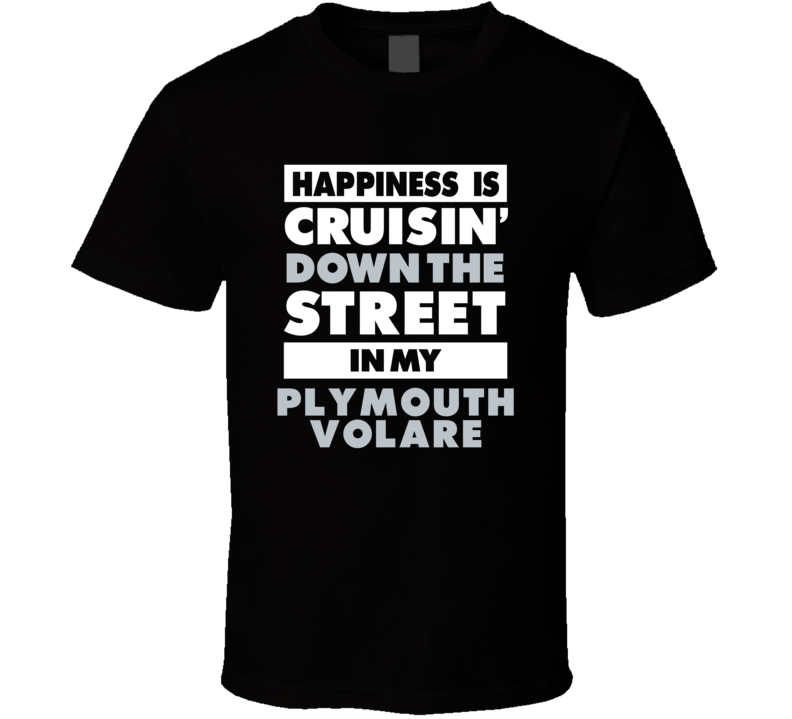 Happiness Is Cruisin Down The Street In My Plymouth Volare Car T Shirt