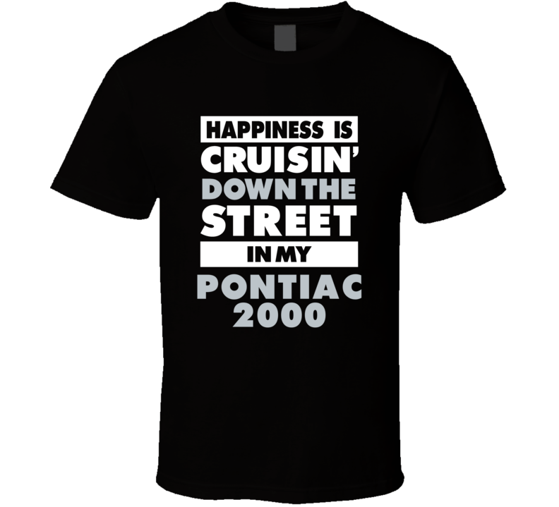 Happiness Is Cruisin Down The Street In My Pontiac 2000 Car T Shirt