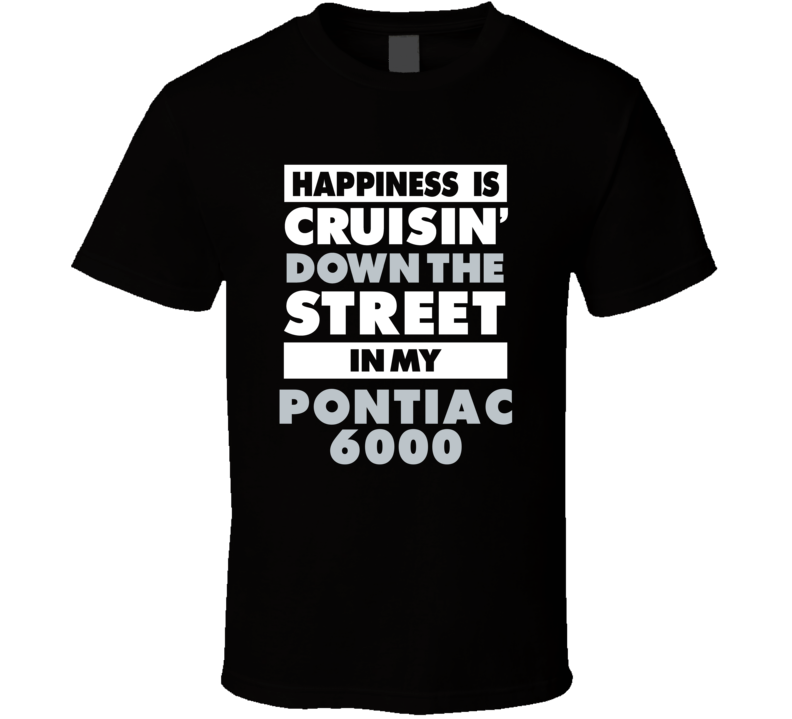 Happiness Is Cruisin Down The Street In My Pontiac 6000 Car T Shirt