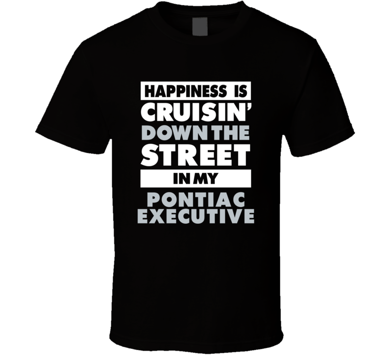 Happiness Is Cruisin Down The Street In My Pontiac Executive Car T Shi