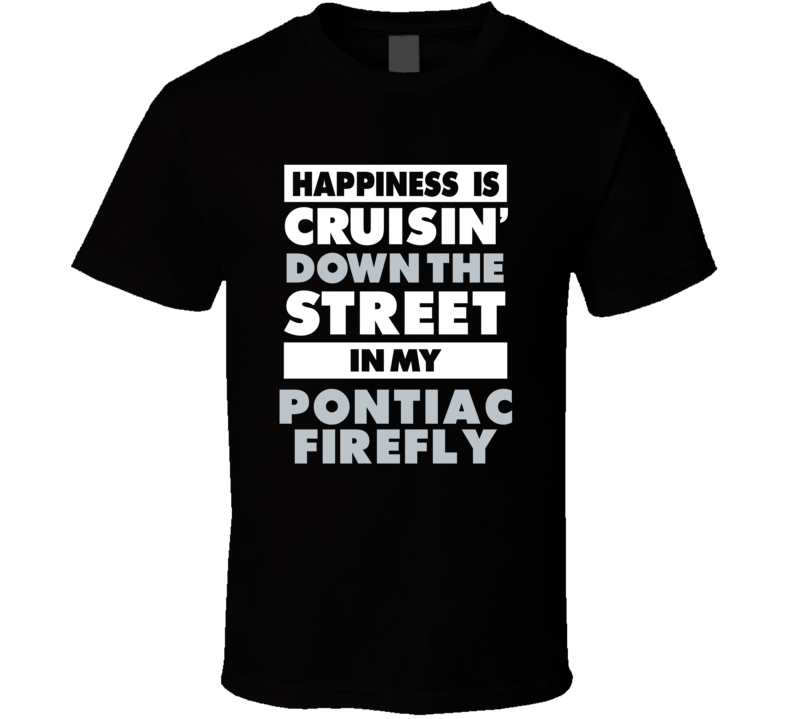 Happiness Is Cruisin Down The Street In My Pontiac Firefly Car T Shirt