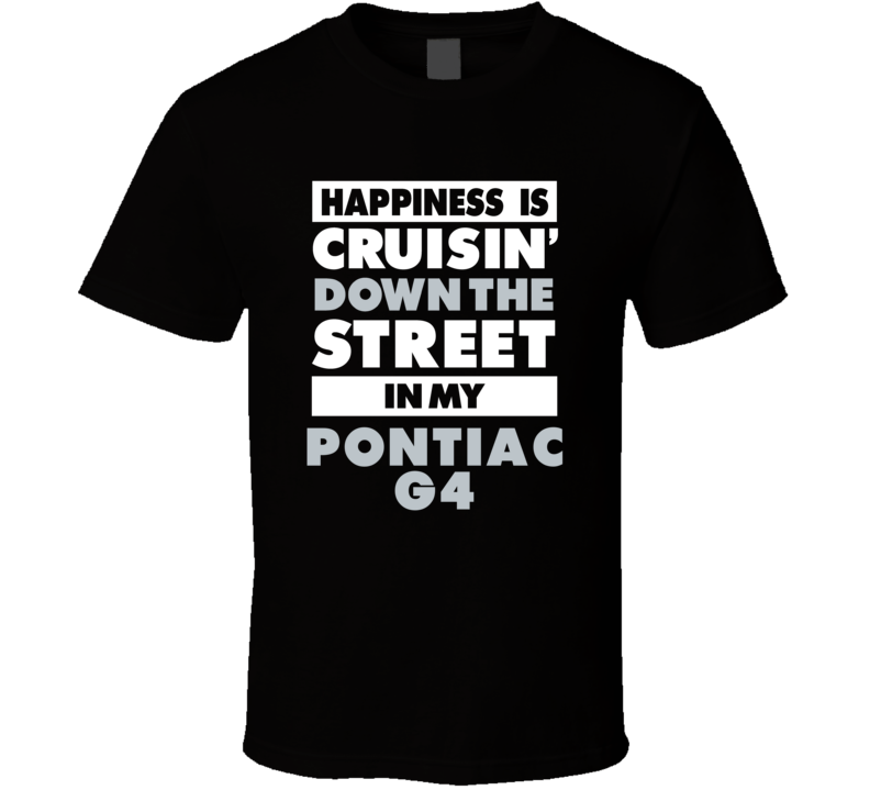 Happiness Is Cruisin Down The Street In My Pontiac G4 Car T Shirt Happiness Is Cruisin Down The Street In My Pontiac G4 Car T Shirt