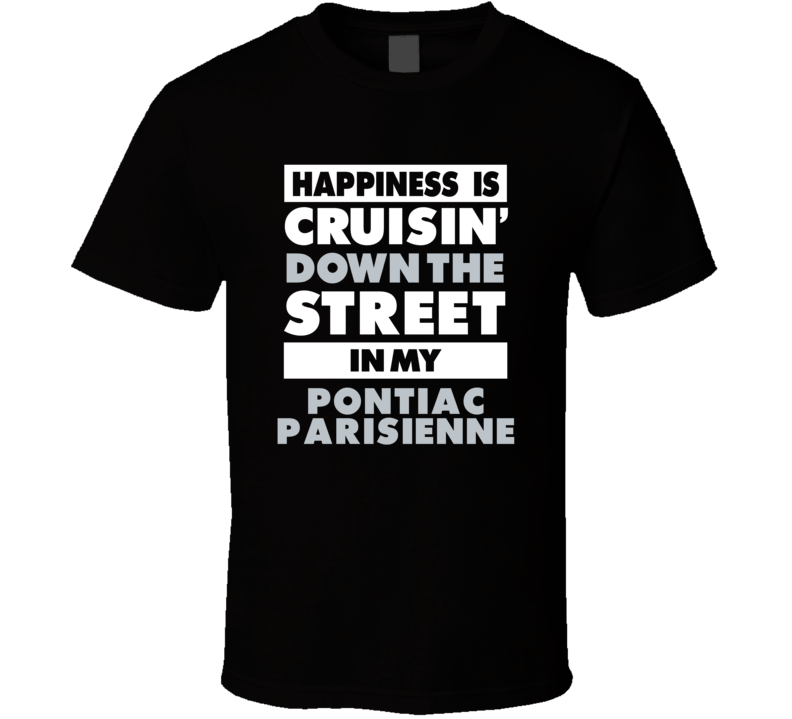 Happiness Is Cruisin Down The Street In My Pontiac Parisienne Car T Sh