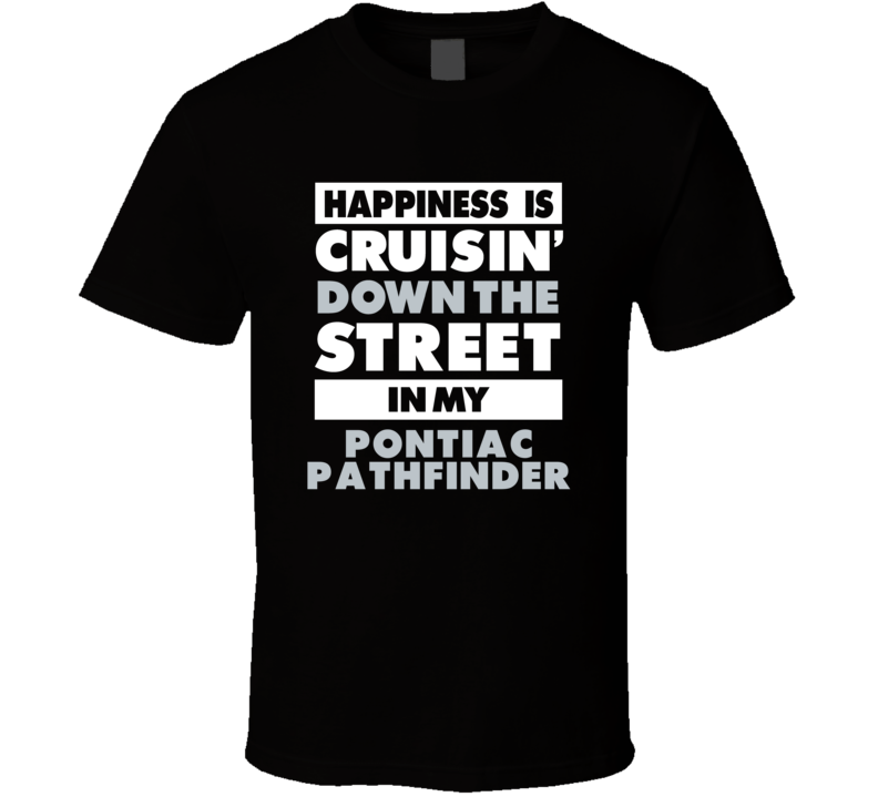 Happiness Is Cruisin Down The Street In My Pontiac Pathfinder Car T Sh