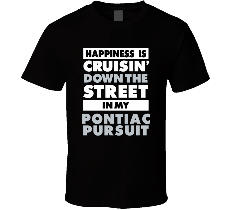 Happiness Is Cruisin Down The Street In My Pontiac Pursuit Car T Shirt