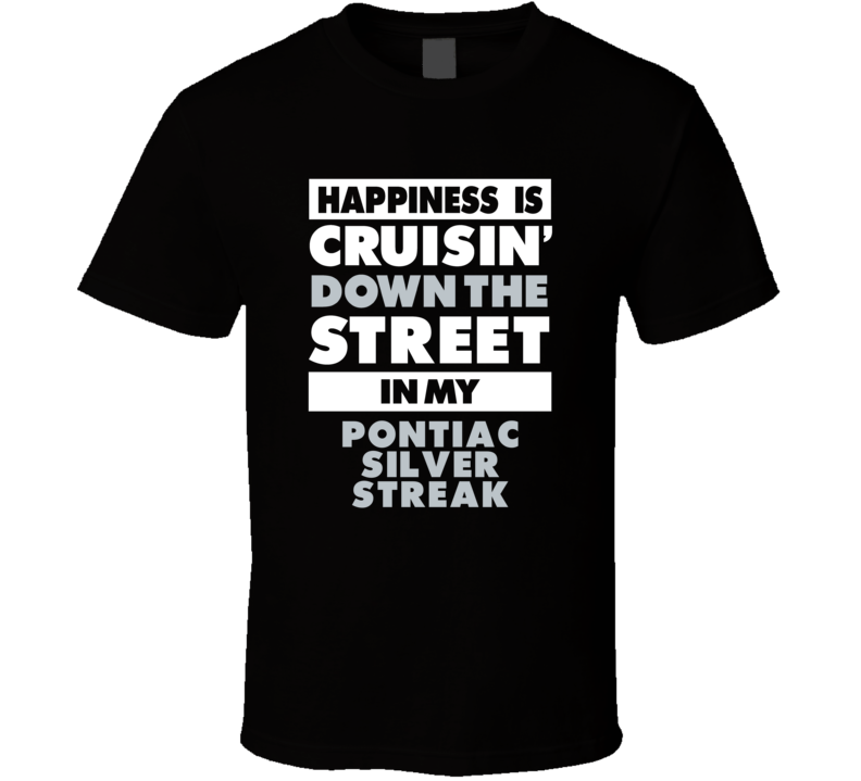 Happiness Is Cruisin Down The Street In My Pontiac Silver Streak Car T Shirt