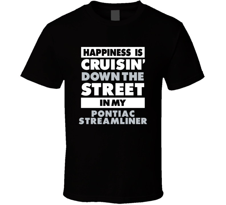 Happiness Is Cruisin Down The Street In My Pontiac Streamliner Car T S Happiness Is Cruisin Down The Street In My Pontiac Streamliner Car T S