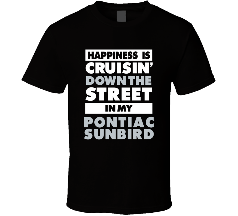 Happiness Is Cruisin Down The Street In My Pontiac Sunbird Car T Shirt