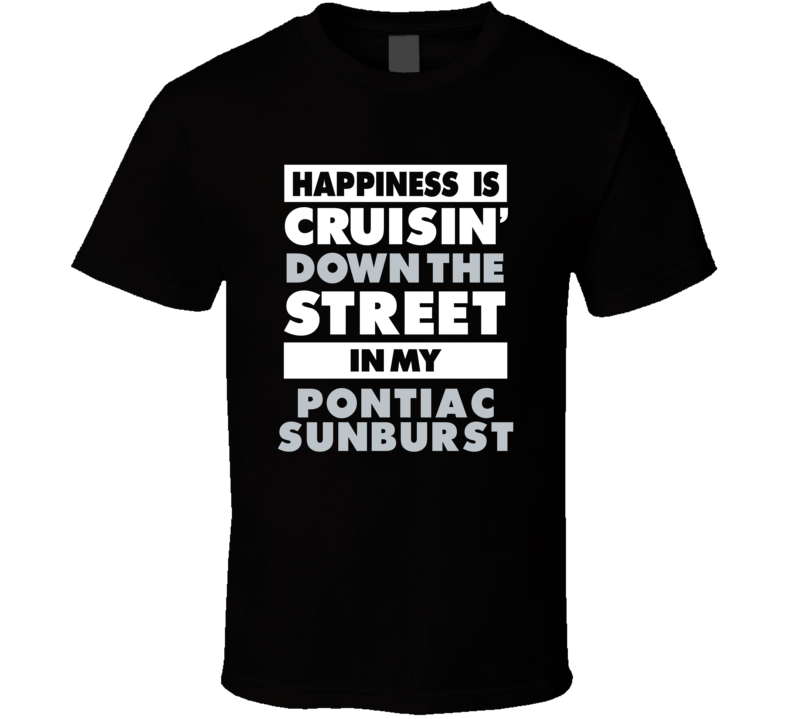 Happiness Is Cruisin Down The Street In My Pontiac Sunburst Car T Shir Happiness Is Cruisin Down The Street In My Pontiac Sunburst Car T Shir