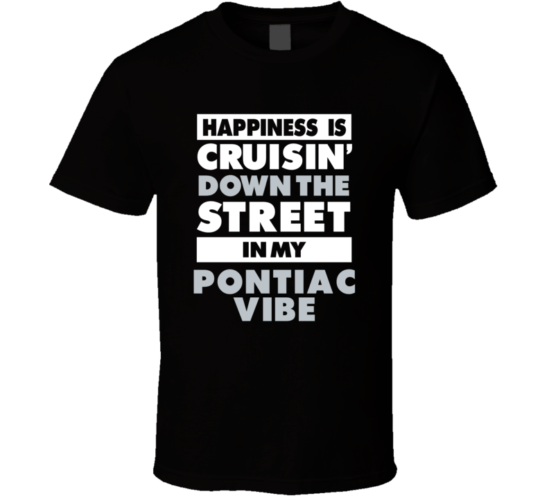 Happiness Is Cruisin Down The Street In My Pontiac Vibe Car T Shirt