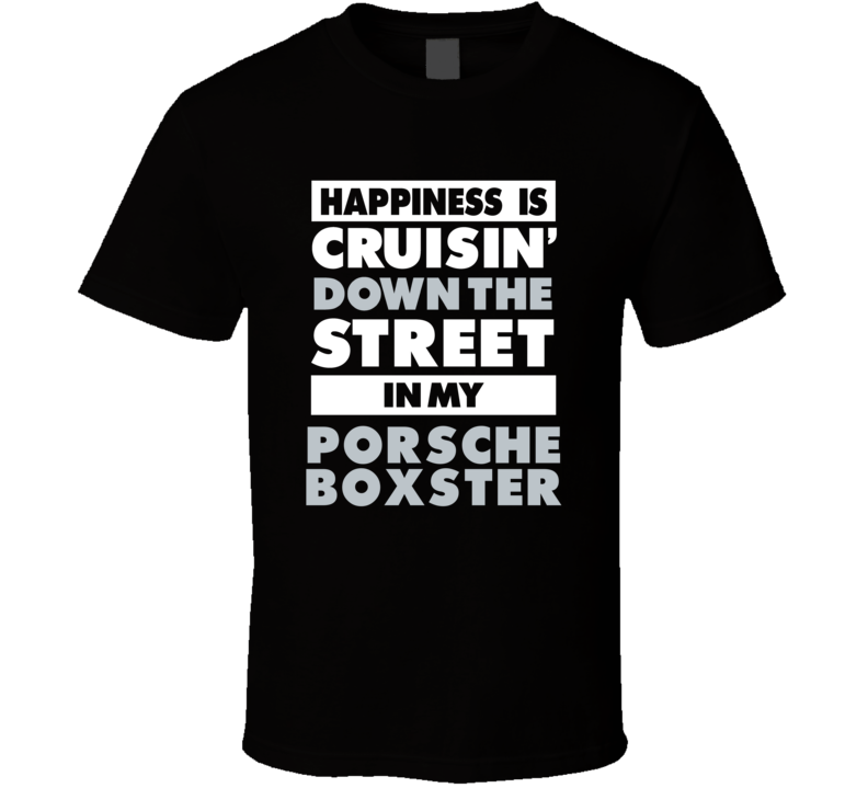 Happiness Is Cruisin Down The Street In My Porsche Boxster Car T Shirt