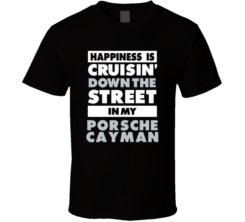 Happiness Is Cruisin Down The Street In My Porsche Cayman Car T Shirt