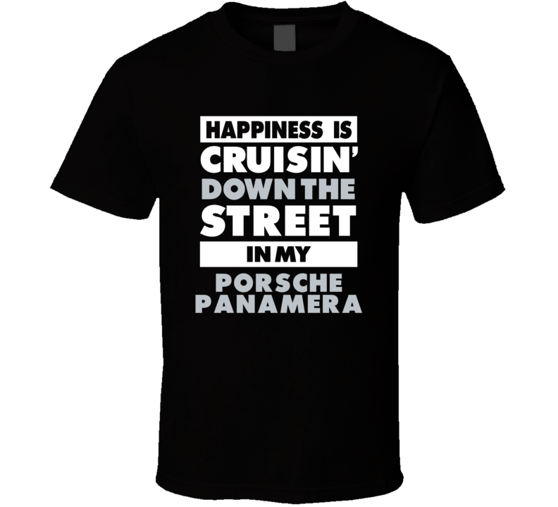 Happiness Is Cruisin Down The Street In My Porsche Panamera Car T Shir Happiness Is Cruisin Down The Street In My Porsche Panamera Car T Shir