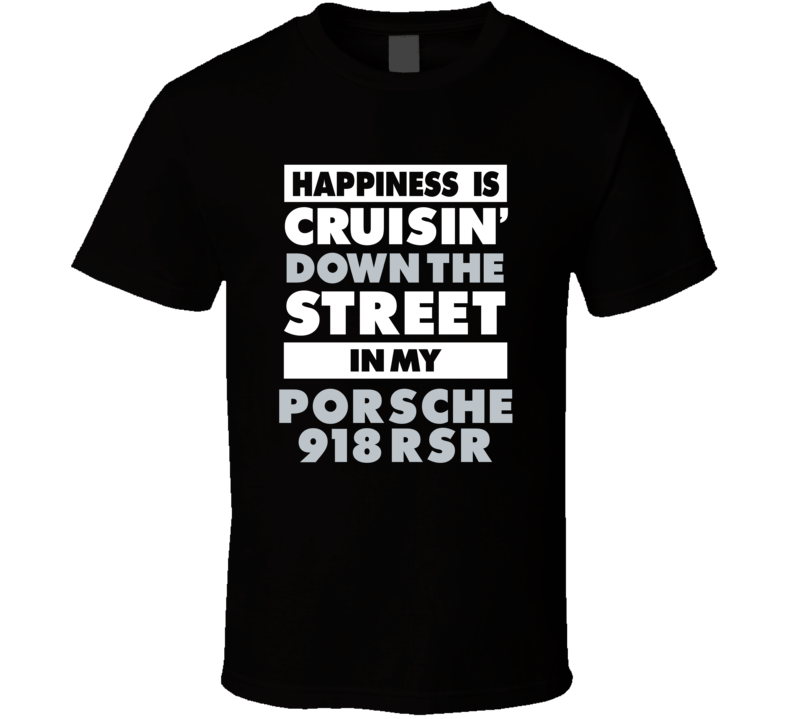 Happiness Is Cruisin Down The Street In My Porsche 918 Rsr Car T Shirt Happiness Is Cruisin Down The Street In My Porsche 918 Rsr Car T Shirt