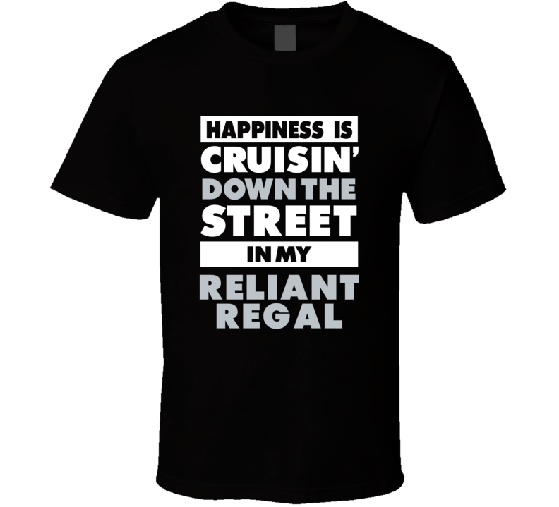 Happiness Is Cruisin Down The Street In My Reliant Regal Car T Shirt