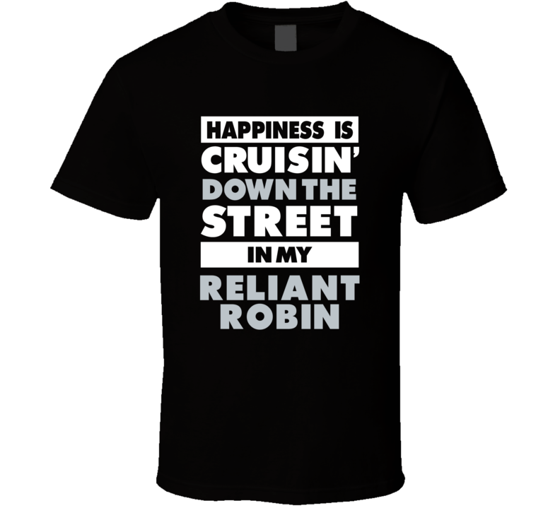 Happiness Is Cruisin Down The Street In My Reliant Robin Car T Shirt Happiness Is Cruisin Down The Street In My Reliant Robin Car T Shirt