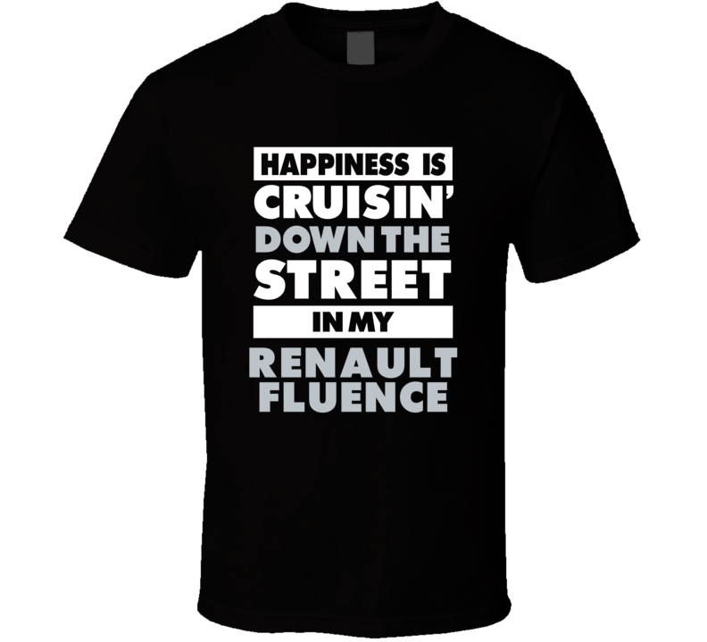 Happiness Is Cruisin Down The Street In My Renault Fluence Car T Shir Happiness Is Cruisin Down The Street In My Renault Fluence Car T Shir