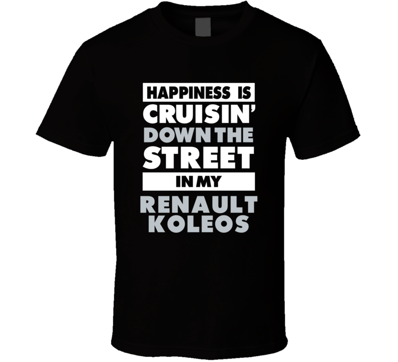 Happiness Is Cruisin Down The Street In My Renault Koleos  Car T Shirt