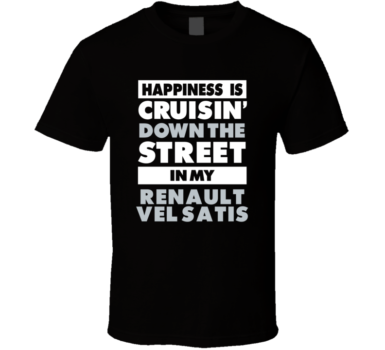 Happiness Is Cruisin Down The Street In My Renault Vel Satis Car T Sh Happiness Is Cruisin Down The Street In My Renault Vel Satis Car T Sh