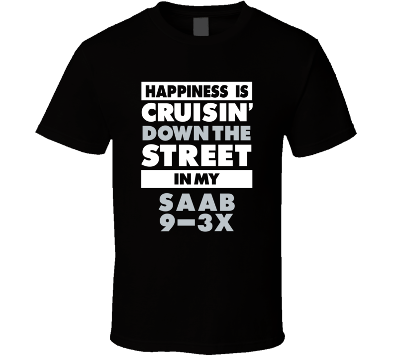 Happiness Is Cruisin Down The Street In My Saab 9-3X Car T Shirt Happiness Is Cruisin Down The Street In My Saab 9-3X Car T Shirt