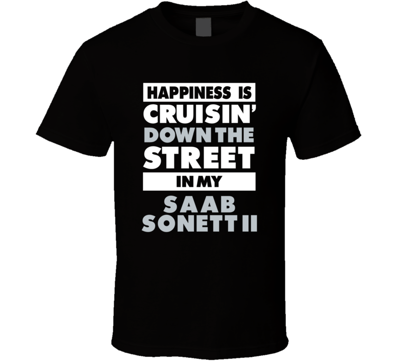 Happiness Is Cruisin Down The Street In My Saab Sonett Ii Car T Shirt Happiness Is Cruisin Down The Street In My Saab Sonett Ii Car T Shirt