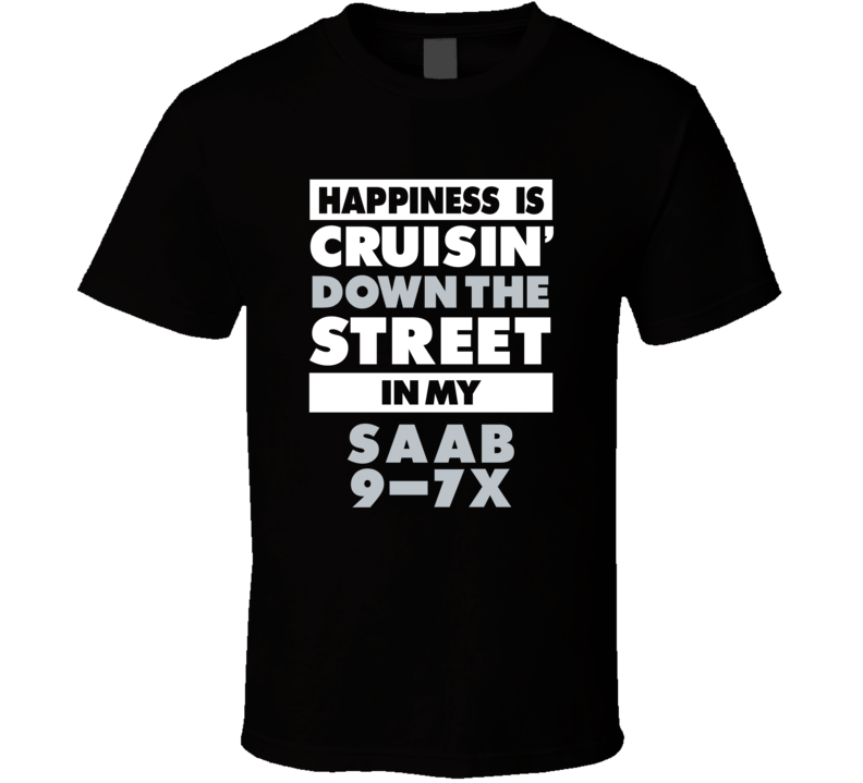 Happiness Is Cruisin Down The Street In My Saab 9-7X Car T Shirt Happiness Is Cruisin Down The Street In My Saab 9-7X Car T Shirt