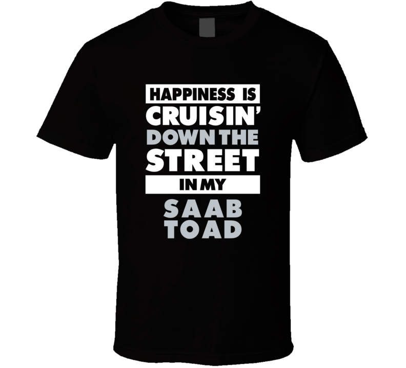 Happiness Is Cruisin Down The Street In My Saab Toad Car T Shirt